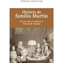 HISTÓRIA DA FAMÍLIA MARTIN - O LAR ONDE FLORESCEU TERESA DE LISIEUX