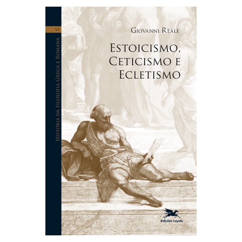HISTÓRIA DA FILOSOFIA GREGA E ROMANA (VOL. VI): VOLUME VI: ESTOICISMO, CETICISMO E ECLETISMO