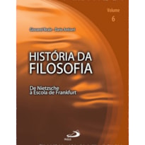 História da Filosofia - Volume 6: de Nietzsche à Escola de Frankfurt