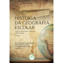 HISTÓRIA DA GEOGRAFIA ESCOLAR: FONTES, PROFESSORES, PRÁTICAS E INSTITUIÇÕES - VOLUME 1