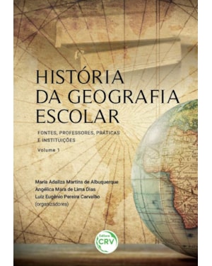 HISTÓRIA DA GEOGRAFIA ESCOLAR: FONTES, PROFESSORES, PRÁTICAS E INSTITUIÇÕES - VOLUME 1