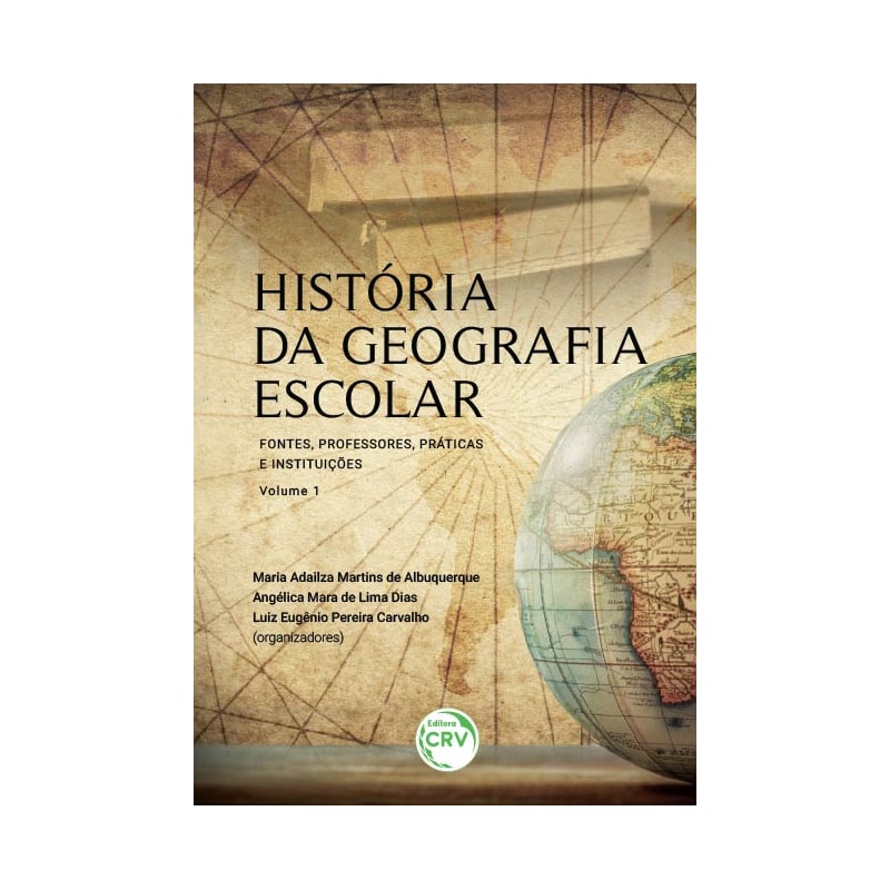 HISTÓRIA DA GEOGRAFIA ESCOLAR: FONTES, PROFESSORES, PRÁTICAS E INSTITUIÇÕES - VOLUME 1