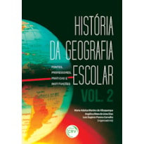 HISTÓRIA DA GEOGRAFIA ESCOLAR: FONTES, PROFESSORES, PRÁTICAS E INSTITUIÇÕES - VOLUME 2