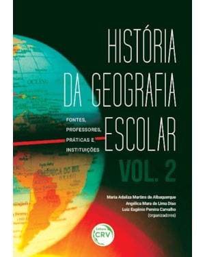 HISTÓRIA DA GEOGRAFIA ESCOLAR: FONTES, PROFESSORES, PRÁTICAS E INSTITUIÇÕES - VOLUME 2