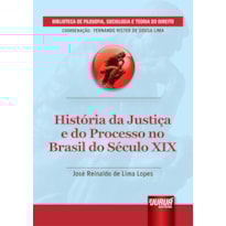 HISTÓRIA DA JUSTIÇA E DO PROCESSO NO BRASIL DO SÉCULO XIX - BIBLIOTECA DE FILOSOFIA, SOCIOLOGIA E TEORIA DO DIREITO - COORDENAÇÃO: FERNANDO RISTER DE SOUSA LIMA