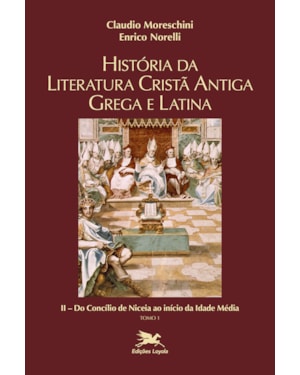 HISTÓRIA DA LITERATURA CRISTÃ ANTIGA GREGA E LATINA - VOL. II - TOMO 1: VOLUME II: DO CONCÍLIO DE NICEIA AO INÍCIO DA IDADE MÉDIA - TOMO 1
