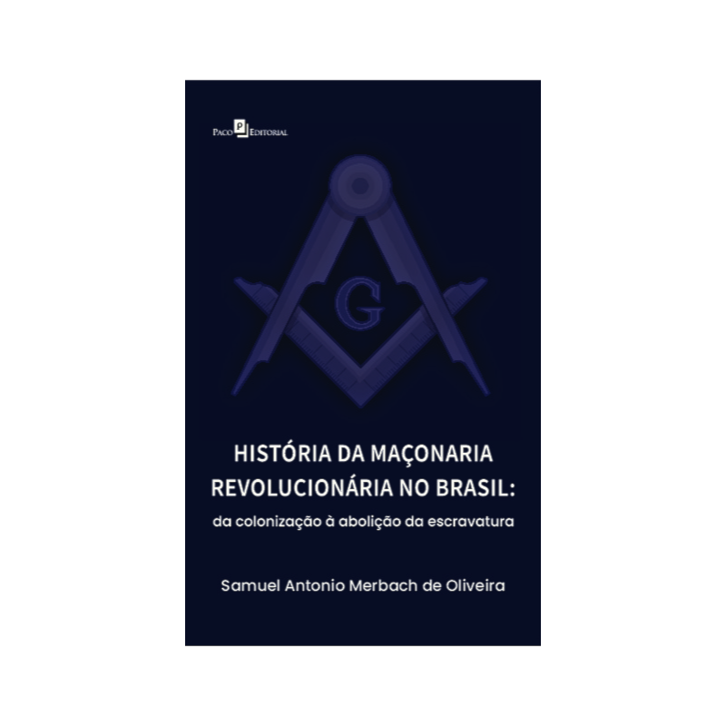 HISTÓRIA DA MAÇONARIA REVOLUCIONÁRIA NO BRASIL: DA COLONIZAÇÃO À ABOLIÇÃO DA ESCRAVATURA