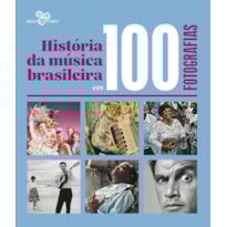 HISTÓRIA DA MÚSICA BRASILEIRA EM 100 FOTOGRAFIAS