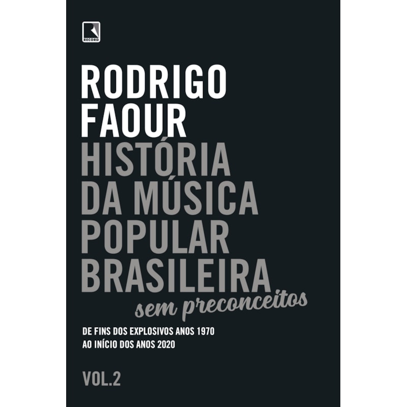 HISTÓRIA DA MÚSICA POPULAR BRASILEIRA: SEM PRECONCEITOS (VOL. 2): DE FINS DOS EXPLOSIVOS ANOS 1970 AO INÍCIO DOS ANOS 2020
