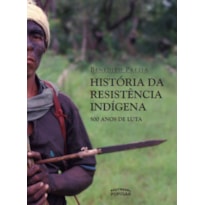 HISTÓRIA DA RESISTÊNCIA INDÍGENA: 500 ANOS DE LUTA