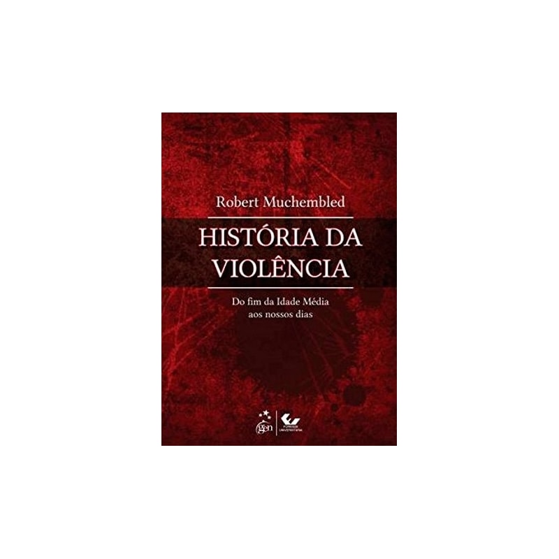 HISTÓRIA DA VIOLÊNCIA - DO FIM DA IDADE MÉDIA AOS NOSSOS DIAS