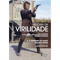 HISTÓRIA DA VIRILIDADE - VOL. 3: A VIRILIDADE EM CRISE? SÉCULOS XX-XXI