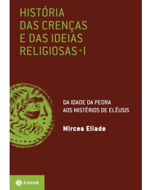 HISTÓRIA DAS CRENÇAS E DAS IDEIAS RELIGIOSAS: VOLUME 1: DA IDADE DA PEDRA AOS MISTÉRIOS DE ELÊUSIS