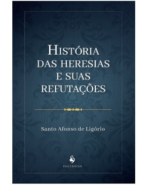 HISTÓRIA DAS HERESIAS E SUAS REFUTAÇÕES