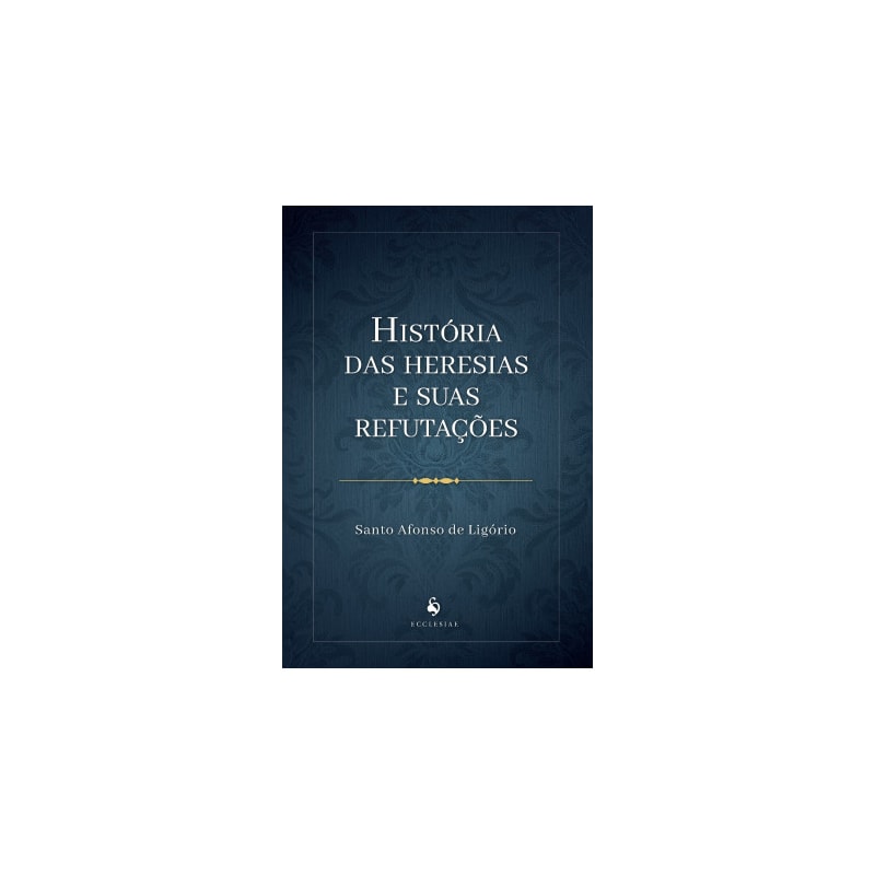 HISTÓRIA DAS HERESIAS E SUAS REFUTAÇÕES