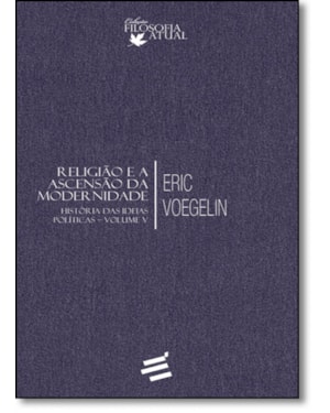 HISTÓRIA DAS IDEIAS POLÍTICAS - VOLUME V - RELIGIÃO E ASCENSÃO DA MODERNIDADE