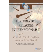 HISTÓRIA DAS RELAÇÕES INTERNACIONAIS VOL. II - O SÉCULO XX: DO DECLÍNIO EUROPEU À ERA GLOBAL