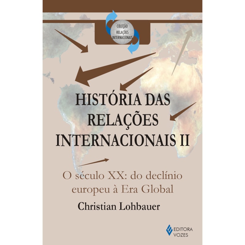 HISTÓRIA DAS RELAÇÕES INTERNACIONAIS VOL. II - O SÉCULO XX: DO DECLÍNIO EUROPEU À ERA GLOBAL
