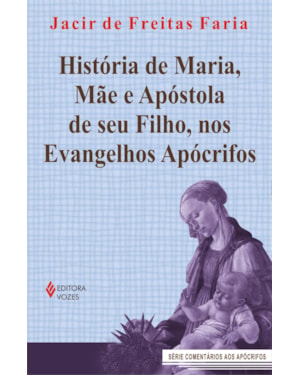 HISTÓRIA DE MARIA, MÃE E APÓSTOLA DE SEU FILHO, NOS EVANGELHOS APÓCRIFOS