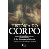 HISTÓRIA DO CORPO - VOL. 1: DA RENASCENÇA ÀS LUZES