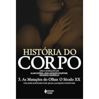 HISTÓRIA DO CORPO - VOL. 3: AS MUTAÇÕES DO OLHAR. O SÉCULO XX