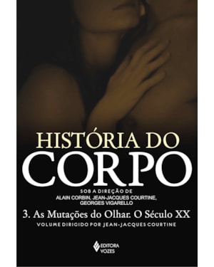 HISTÓRIA DO CORPO - VOL. 3: AS MUTAÇÕES DO OLHAR. O SÉCULO XX
