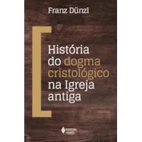 HISTÓRIA DO DOGMA CRISTOLÓGICO NA IGREJA ANTIGA