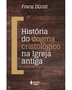 HISTÓRIA DO DOGMA CRISTOLÓGICO NA IGREJA ANTIGA