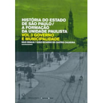 HISTÓRIA DO ESTADO DE SÃO PAULO/A FORMAÇÃO DA UNIDADE PAULISTA - VOL. 3 - GOVERNO E MUNICIPALIDADE