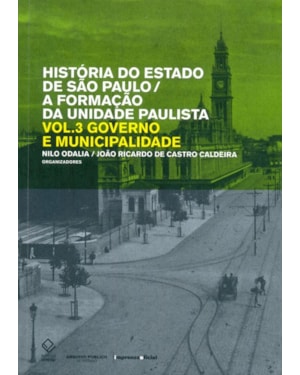 HISTÓRIA DO ESTADO DE SÃO PAULO/A FORMAÇÃO DA UNIDADE PAULISTA - VOL. 3: GOVERNO E MUNICIPALIDADE