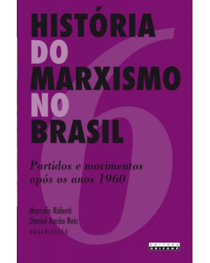 HISTÓRIA DO MARXISMO NO BRASIL - PARTIDOS E MOVIMENTOS APÓS OS ANOS 1960 - VOLUME 6