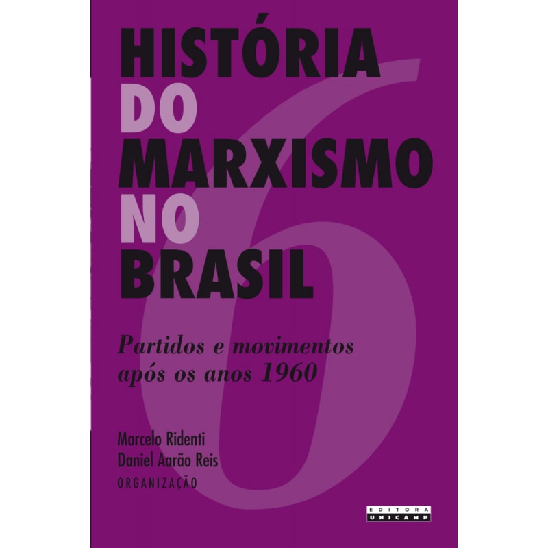 HISTÓRIA DO MARXISMO NO BRASIL - PARTIDOS E MOVIMENTOS APÓS OS ANOS 1960 - VOLUME 6
