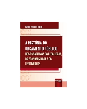 HISTÓRIA DO ORÇAMENTO PÚBLICO NOS PARADIGMAS DA LEGALIDADE, DA ECONOMICIDADE E DA LEGITIMIDADE, A
