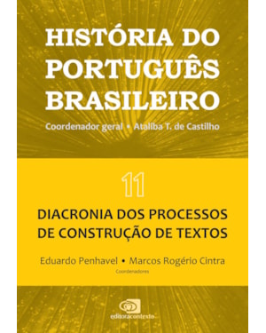 HISTÓRIA DO PORTUGUÊS BRASILEIRO - VOL.11: DIACRONIA DOS PROCESSOS DE CONSTRUÇÃO DE TEXTOS