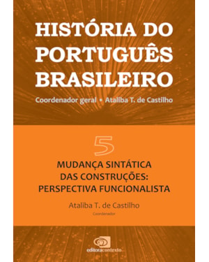 HISTÓRIA DO PORTUGUÊS BRASILEIRO - VOL. 5 - MUDANÇA SINTÁTICA DAS CONSTRUÇÕES: PERSPECTIVA FUNCIONALISTA - VOL. 5