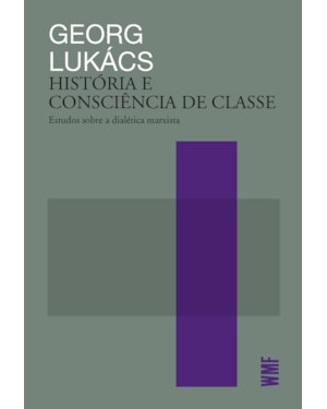 HISTÓRIA E CONSCIÊNCIA DE CLASSE: ESTUDOS SOBRE A DIALÉTICA MARXISTA
