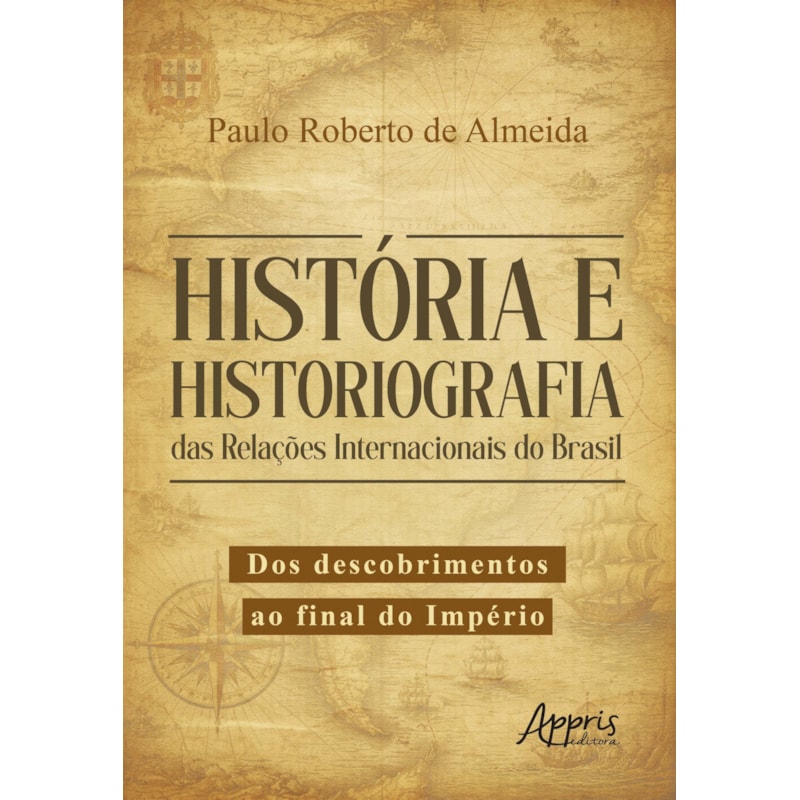 HISTÓRIA E HISTORIOGRAFIA DAS RELAÇÕES INTERNACIONAIS DO BRASIL: DOS DESCOBRIMENTOS AO FINAL DO IMPÉRIO