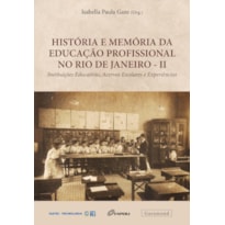 HISTÓRIA E MEMÓRIA DA EDUCAÇÃO PROFISSIONAL NO RIO DE JANEIRO - II: INSTITUIÇÕES EDUCATIVAS, ACERVOS ESCOLARES E EXPERIÊNCIAS