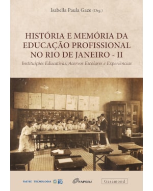 HISTÓRIA E MEMÓRIA DA EDUCAÇÃO PROFISSIONAL NO RIO DE JANEIRO - II: INSTITUIÇÕES EDUCATIVAS, ACERVOS ESCOLARES E EXPERIÊNCIAS