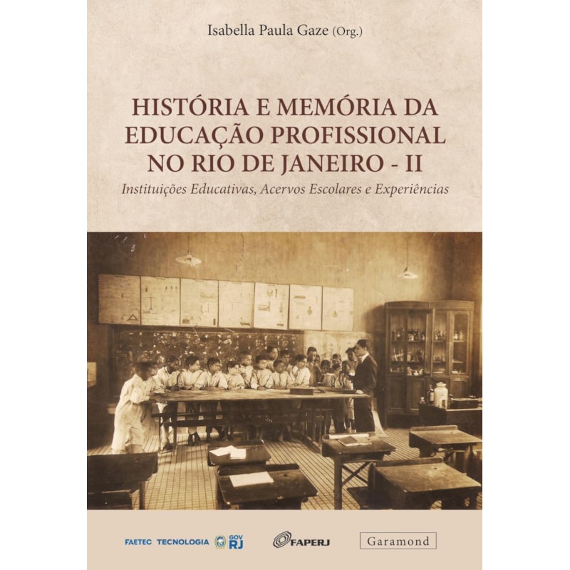 HISTÓRIA E MEMÓRIA DA EDUCAÇÃO PROFISSIONAL NO RIO DE JANEIRO - II: INSTITUIÇÕES EDUCATIVAS, ACERVOS ESCOLARES E EXPERIÊNCIAS