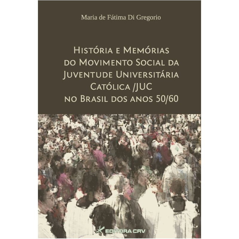 HISTÓRIA E MEMÓRIAS DO MOVIMENTO SOCIAL DA JUVENTUDE UNIVERSITÁRIA CATÓLICA/ JUC NO BRASIL DOS ANOS 50/60