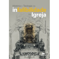 HISTÓRIA E TEOLOGIA DA INFALIBILIDADE DA IGREJA