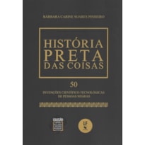 HISTÓRIA PRETA DAS COISAS: 50 INVENÇÕES CIENTÍFICO-TECNOLÓGICAS DE PESSOAS NEGRAS