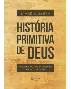 HISTÓRIA PRIMITIVA DE DEUS: YAHWEH E OUTRAS DIVINDADES NO ANTIGO ISRAEL