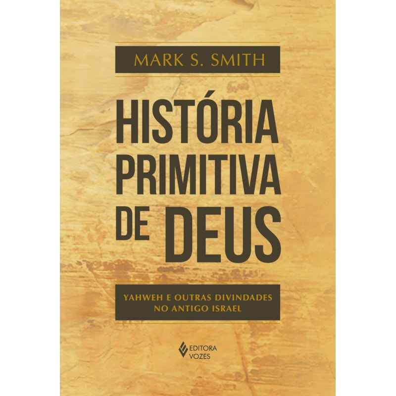 HISTÓRIA PRIMITIVA DE DEUS: YAHWEH E OUTRAS DIVINDADES NO ANTIGO ISRAEL