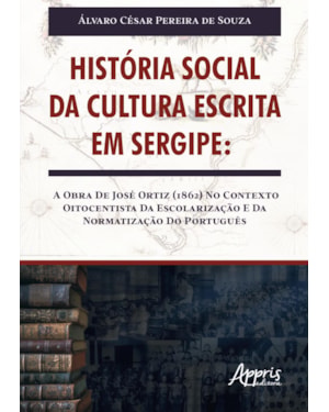 HISTÓRIA SOCIAL DA CULTURA ESCRITA EM SERGIPE: A OBRA DE JOSÉ ORTIZ (1862) NO CONTEXTO OITOCENTISTA DA ESCOLARIZAÇÃO E DA NORMATIZAÇÃO DO PORTUGUÊS