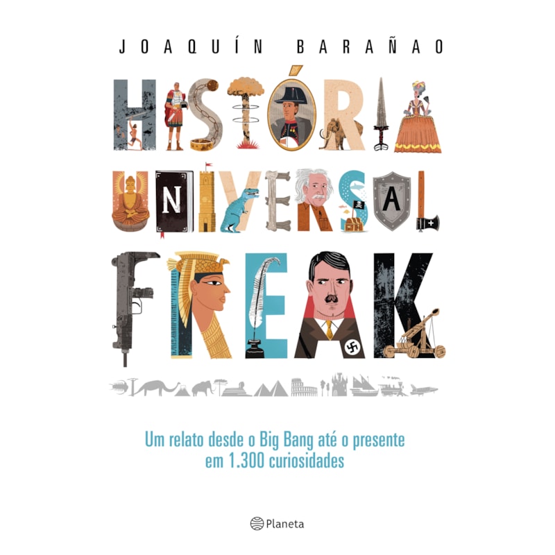 HISTÓRIA UNIVERSAL FREAK: UM RELATO DESDE O BIG BANG ATÉ O PRESENTE EM 1.300 CURIOSIDADES
