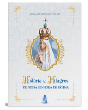 HISTÓRIAS E MILAGRES DE NOSSA SENHORA DE FÁTIMA