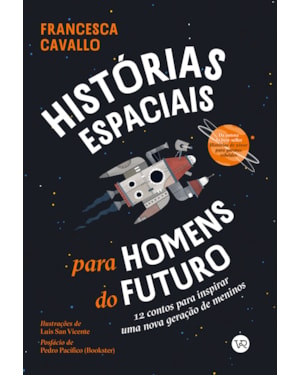 HISTÓRIAS ESPACIAIS PARA HOMENS DO FUTURO: 12 CONTOS PARA INSPIRAR UMA NOVA GERAÇÃO DE MENINOS
