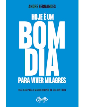 HOJE É UM BOM DIA PARA VIVER MILAGRES: 365 DIAS PARA O MAIOR ROMPER DA SUA HISTÓRIA